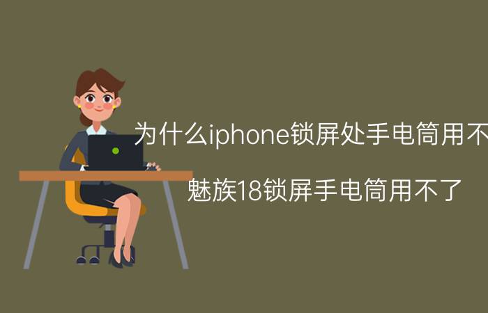 为什么iphone锁屏处手电筒用不了 魅族18锁屏手电筒用不了？